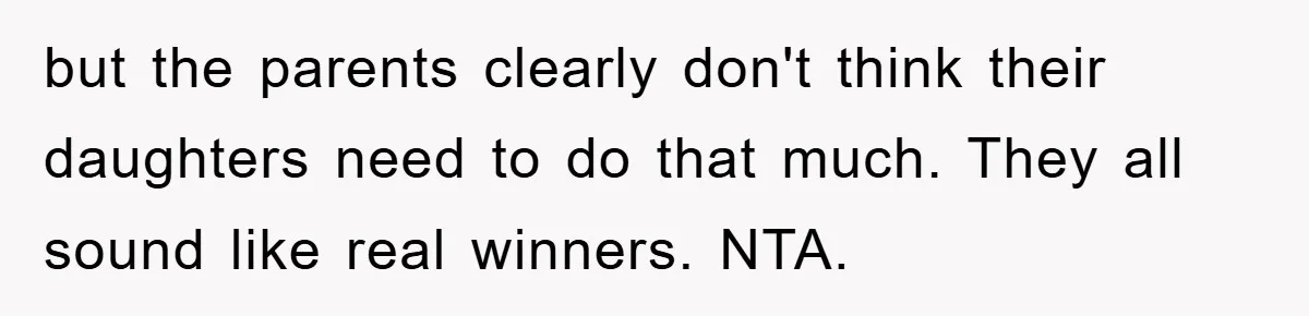 but the parents clearly don't think their daughters need to do that much. They all sound like real winners. NTA.