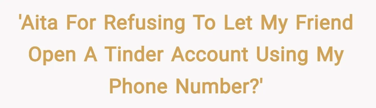 'AITA for refusing to let my friend open a Tinder account using my phone number?'