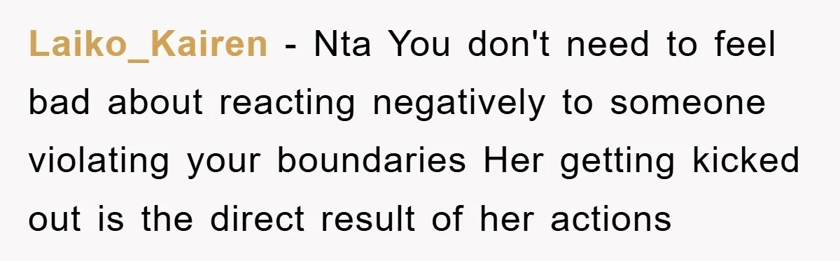 Laiko_Kairen − Nta You don't need to feel bad about reacting negatively to someone violating your boundaries Her getting kicked out is the direct result of her actions