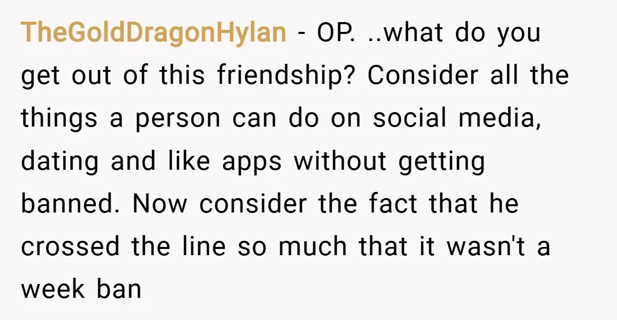 TheGoldDragonHylan − OP. ..what do you get out of this friendship? Consider all the things a person can do on social media, dating and like apps without getting banned. Now...