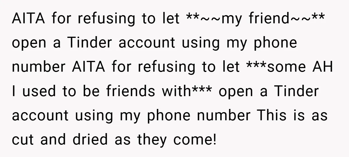 AITA for refusing to let **~~my friend~~** open a Tinder account using my phone number AITA for refusing to let ***some AH I used to be friends with*** open a...