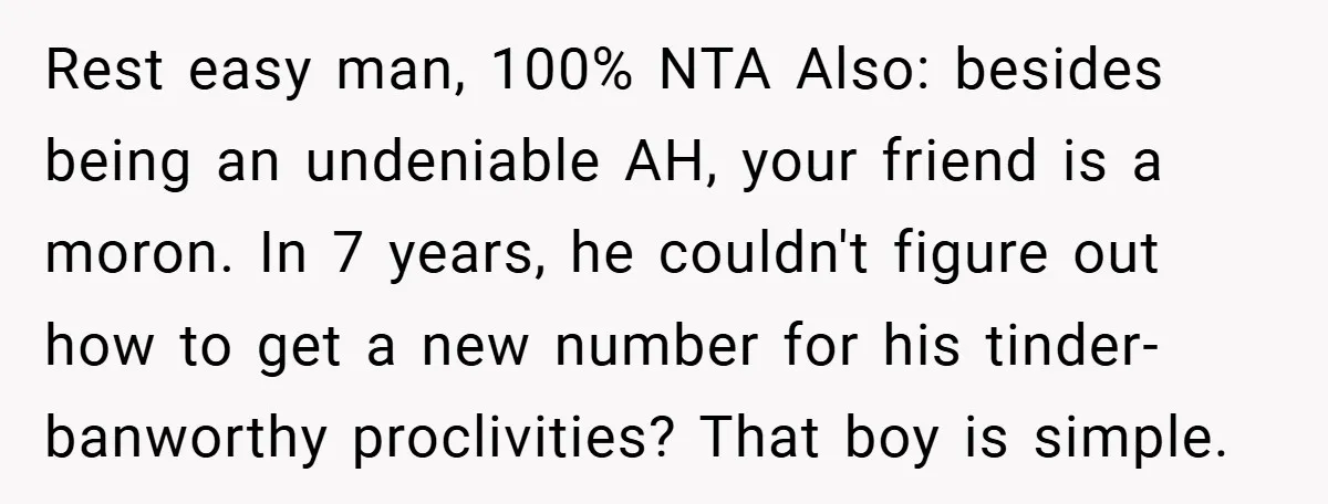Rest easy man, 100% NTA Also: besides being an undeniable AH, your friend is a moron. In 7 years, he couldn't figure out how to get a new number for...