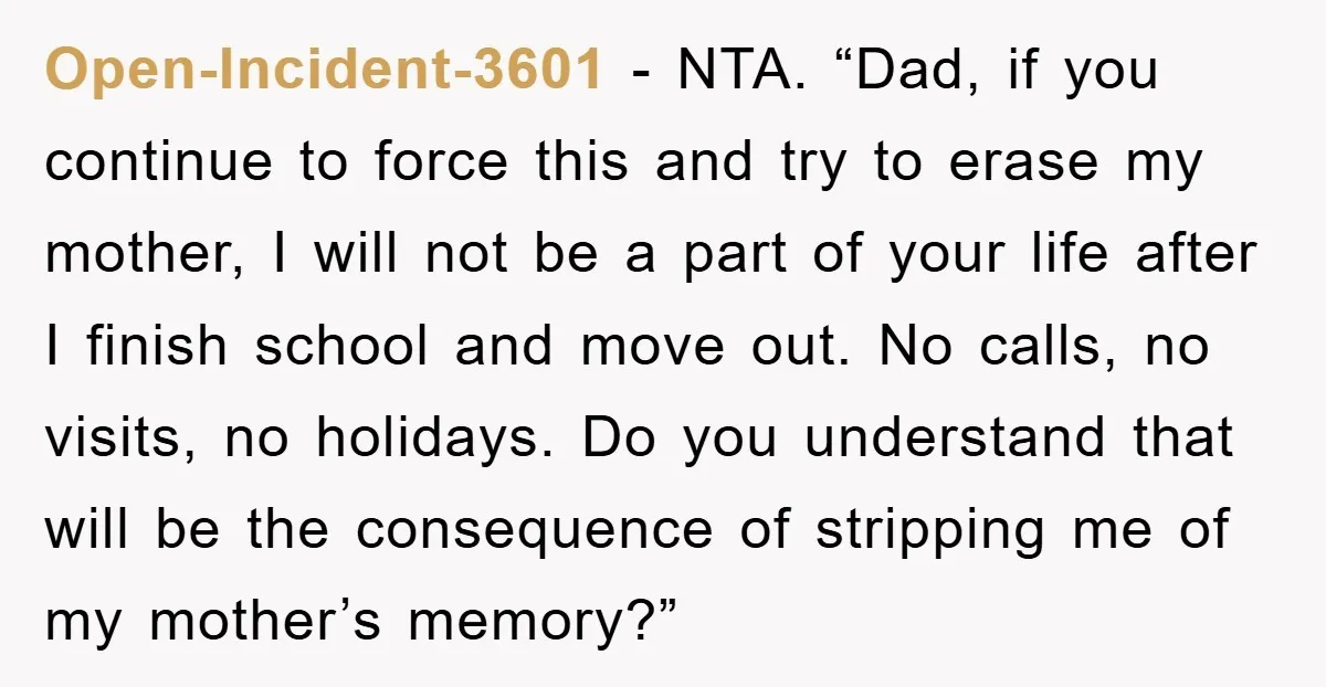 Open-Incident-3601 - NTA. “Dad, if you continue to force this and try to erase my mother, I will not be a part of your life after I finish school and...