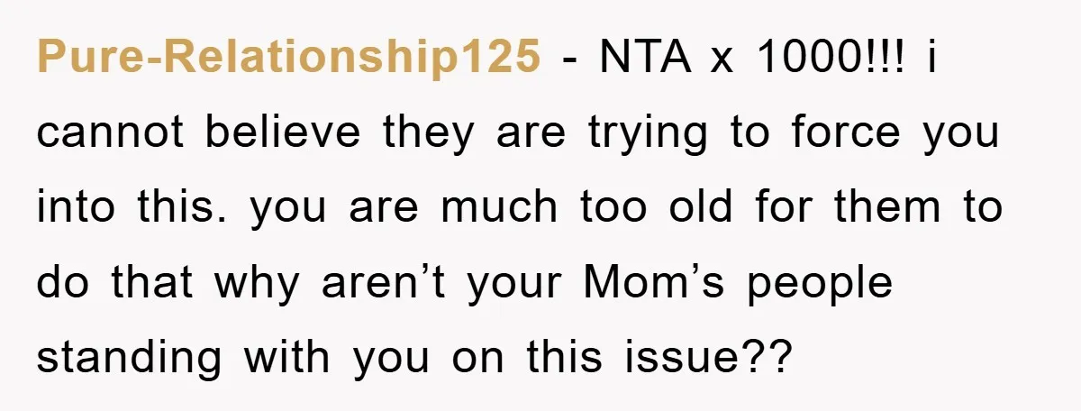 Pure-Relationship125 - NTA x 1000!!! i cannot believe they are trying to force you into this. you are much too old for them to do that why aren’t your Mom’s...