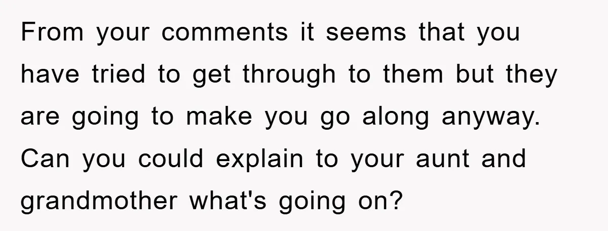 From your comments it seems that you have tried to get through to them but they are going to make you go along anyway. Can you could explain to your...