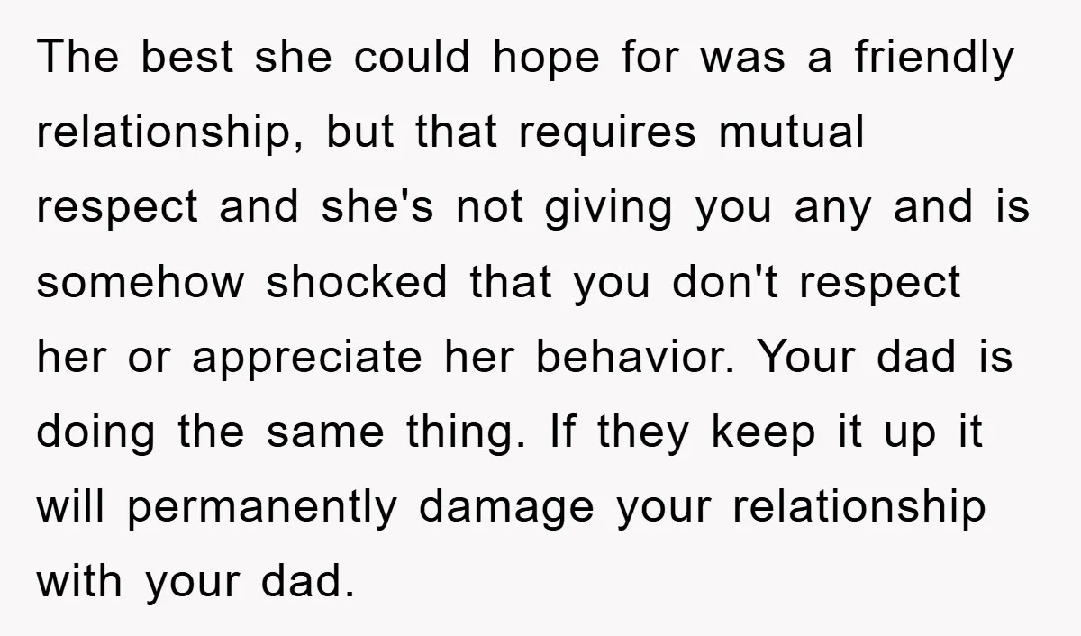 The best she could hope for was a friendly relationship, but that requires mutual respect and she's not giving you any and is somehow shocked that you don't respect her...