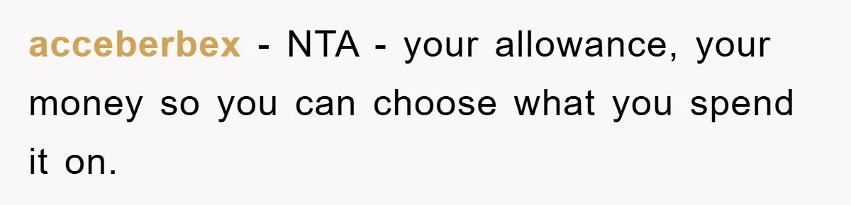 acceberbex − NTA - your allowance, your money so you can choose what you spend it on.