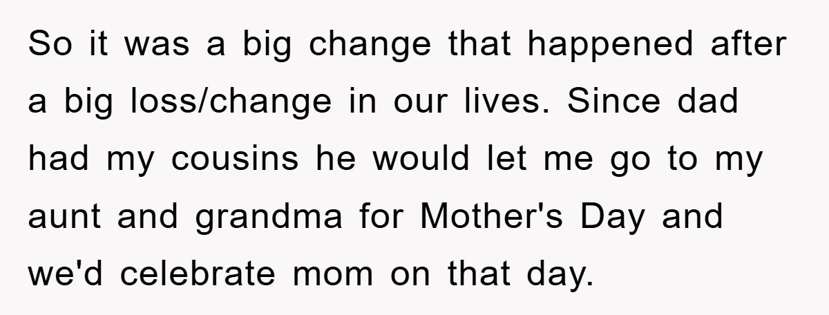 So it was a big change that happened after a big loss/change in our lives. Since dad had my cousins he would let me go to my aunt and grandma...