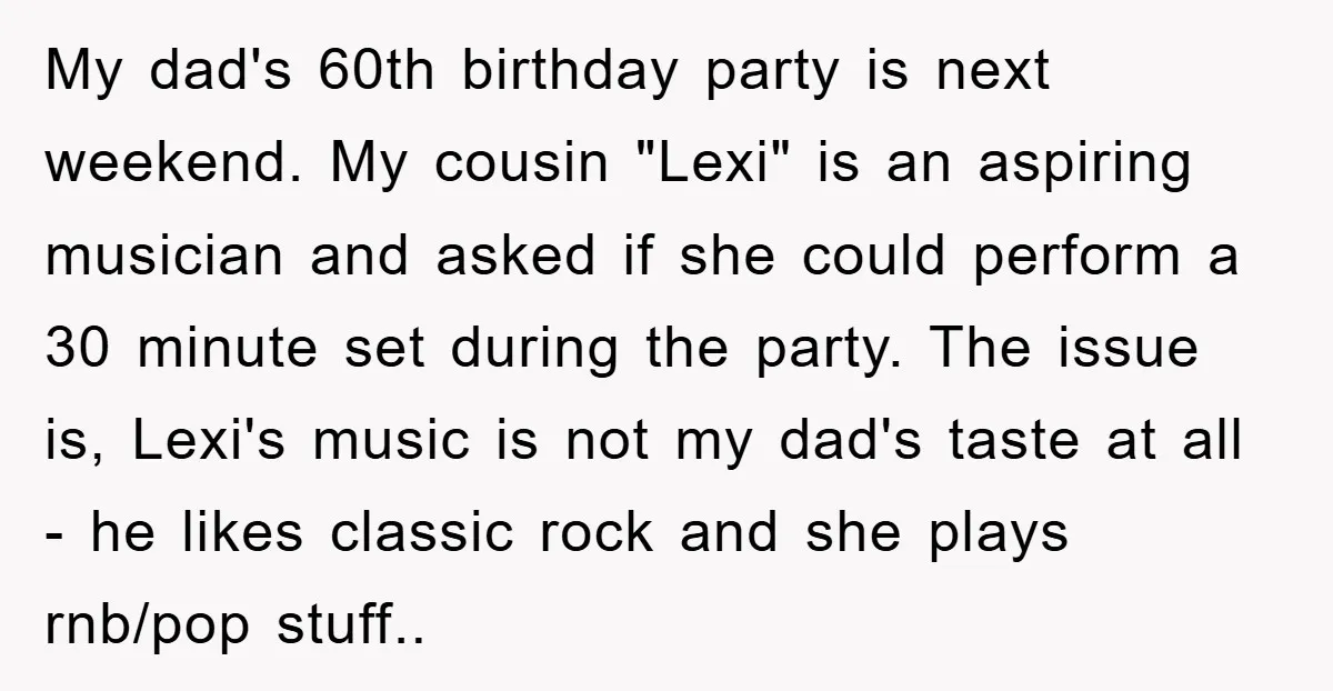 My dad's 60th birthday party is next weekend. My cousin "Lexi" is an aspiring musician and asked if she could perform a 30 minute set during the party. The issue...