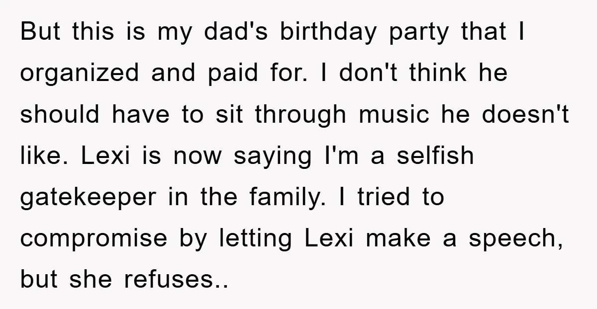 But this is my dad's birthday party that I organized and paid for. I don't think he should have to sit through music he doesn't like. Lexi is now saying...