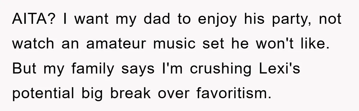 AITA? I want my dad to enjoy his party, not watch an amateur music set he won't like. But my family says I'm crushing Lexi's potential big break over favoritism.