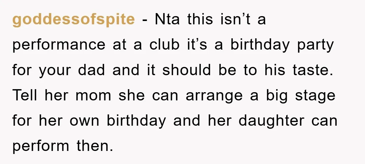 goddessofspite - Nta this isn’t a performance at a club it’s a birthday party for your dad and it should be to his taste. Tell her mom she can arrange...