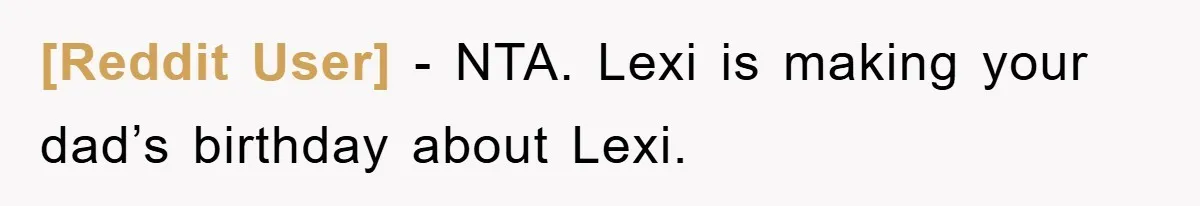 [Reddit User] - NTA. Lexi is making your dad’s birthday about Lexi.