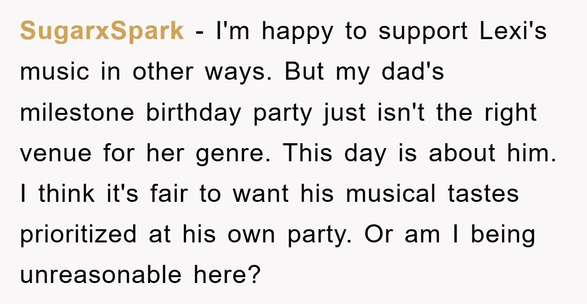 SugarxSpark - I'm happy to support Lexi's music in other ways. But my dad's milestone birthday party just isn't the right venue for her genre. This day is about him....