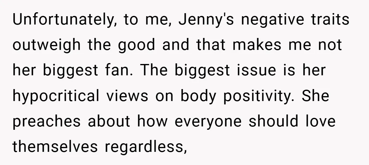 Unfortunately, to me, Jenny's negative traits outweigh the good and that makes me not her biggest fan. The biggest issue is her hypocritical views on body positivity. She preaches about...