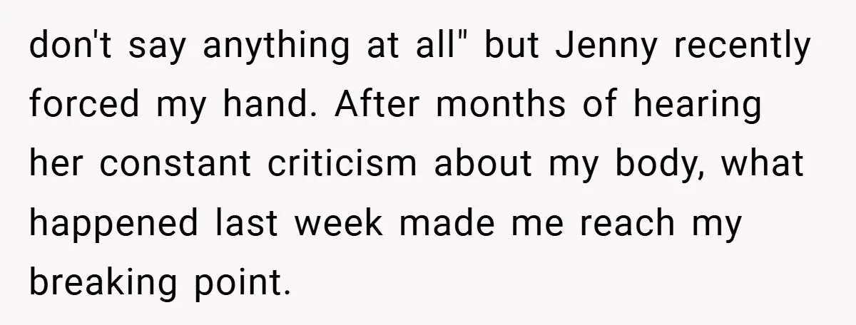 don't say anything at all" but Jenny recently forced my hand. After months of hearing her constant criticism about my body, what happened last week made me reach my breaking...