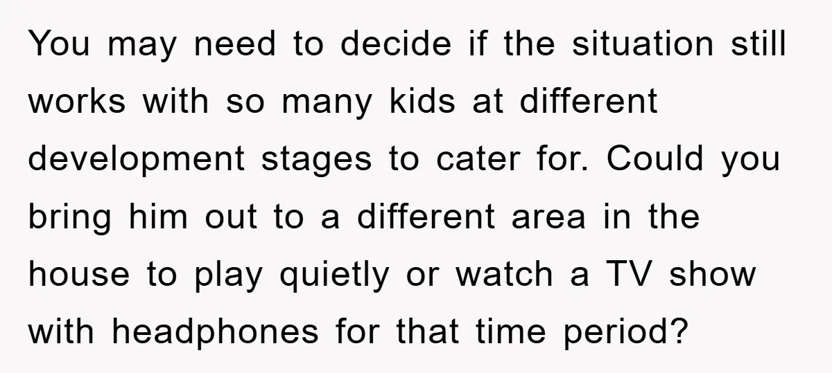 You may need to decide if the situation still works with so many kids at different development stages to cater for. Could you bring him out to a different area...