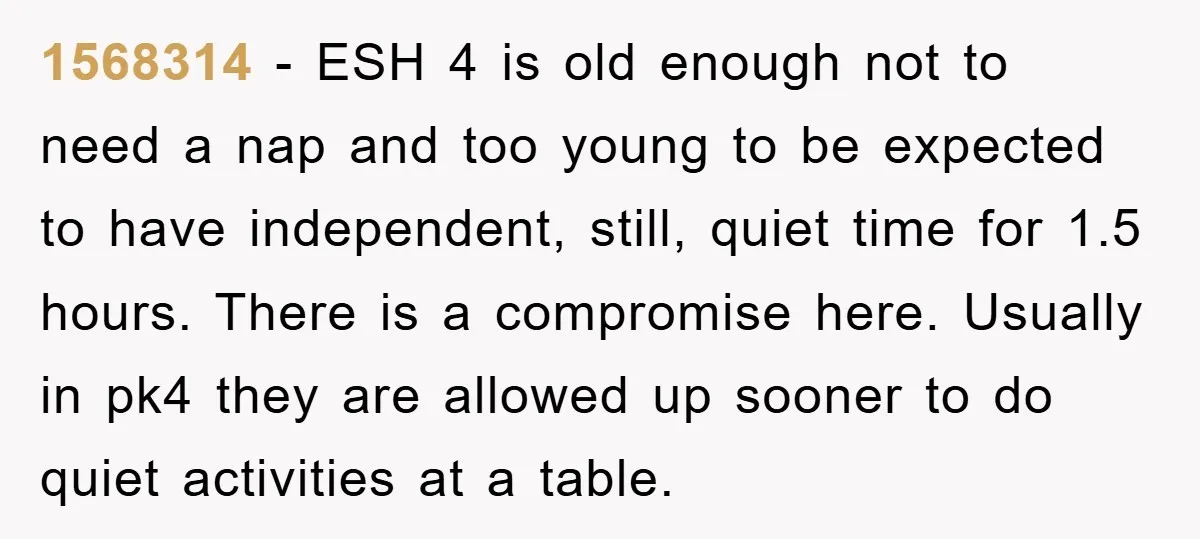 1568314 − ESH 4 is old enough not to need a nap and too young to be expected to have independent, still, quiet time for 1.5 hours. There is a...