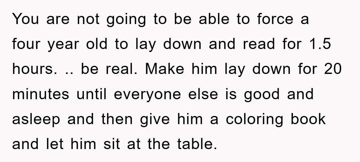 You are not going to be able to force a four year old to lay down and read for 1.5 hours. .. be real. Make him lay down for 20...