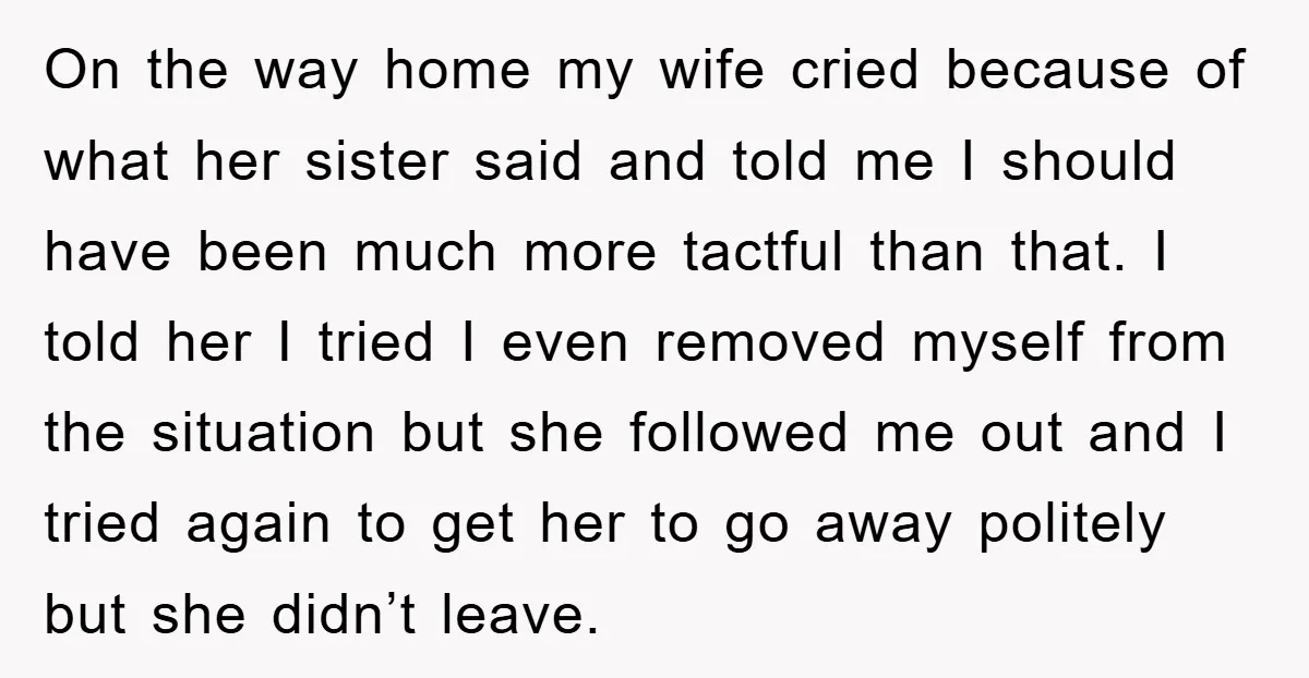 On the way home my wife cried because of what her sister said and told me I should have been much more tactful than that. I told her I tried...