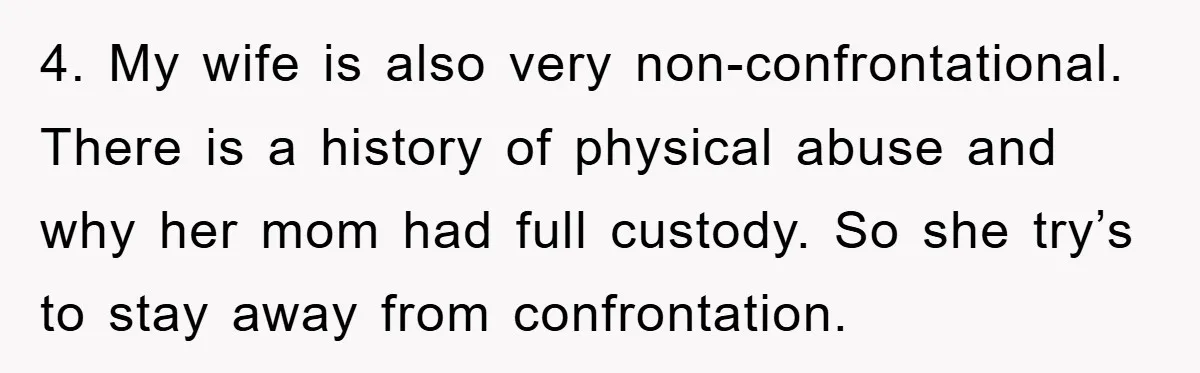 4. My wife is also very non-confrontational. There is a history of physical abuse and why her mom had full custody. So she try’s to stay away from confrontation.