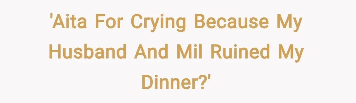 'AITA for crying because my husband and MIL ruined my dinner?'