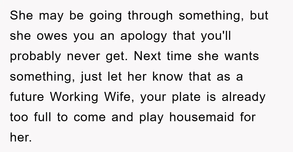 She may be going through something, but she owes you an apology that you'll probably never get. Next time she wants something, just let her know that as a future...