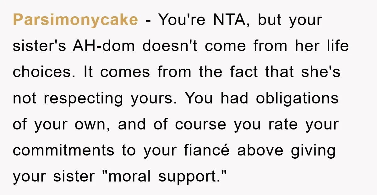 Parsimonycake - You're NTA, but your sister's AH-dom doesn't come from her life choices. It comes from the fact that she's not respecting yours. You had obligations of your own,...