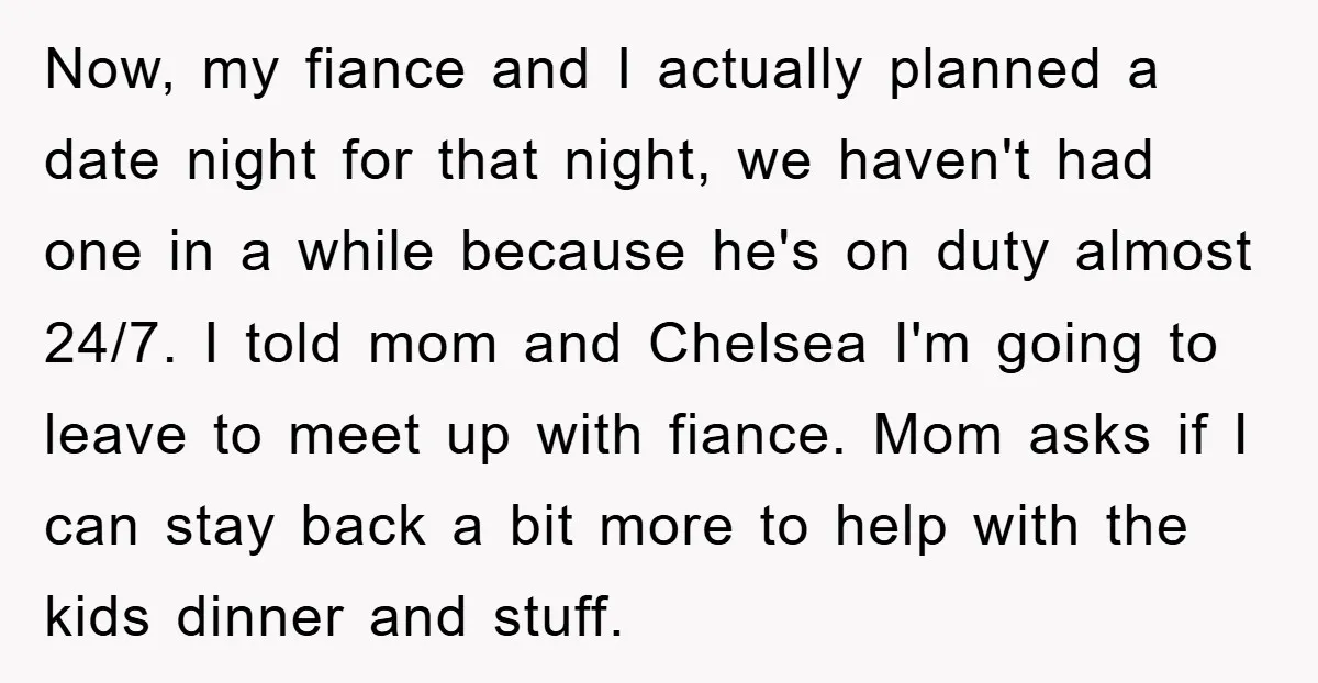 Now, my fiance and I actually planned a date night for that night, we haven't had one in a while because he's on duty almost 24/7. I told mom and...
