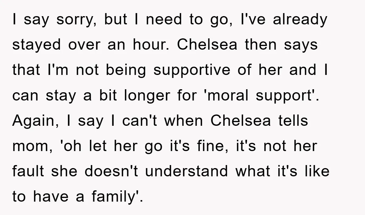 I say sorry, but I need to go, I've already stayed over an hour. Chelsea then says that I'm not being supportive of her and I can stay a bit...