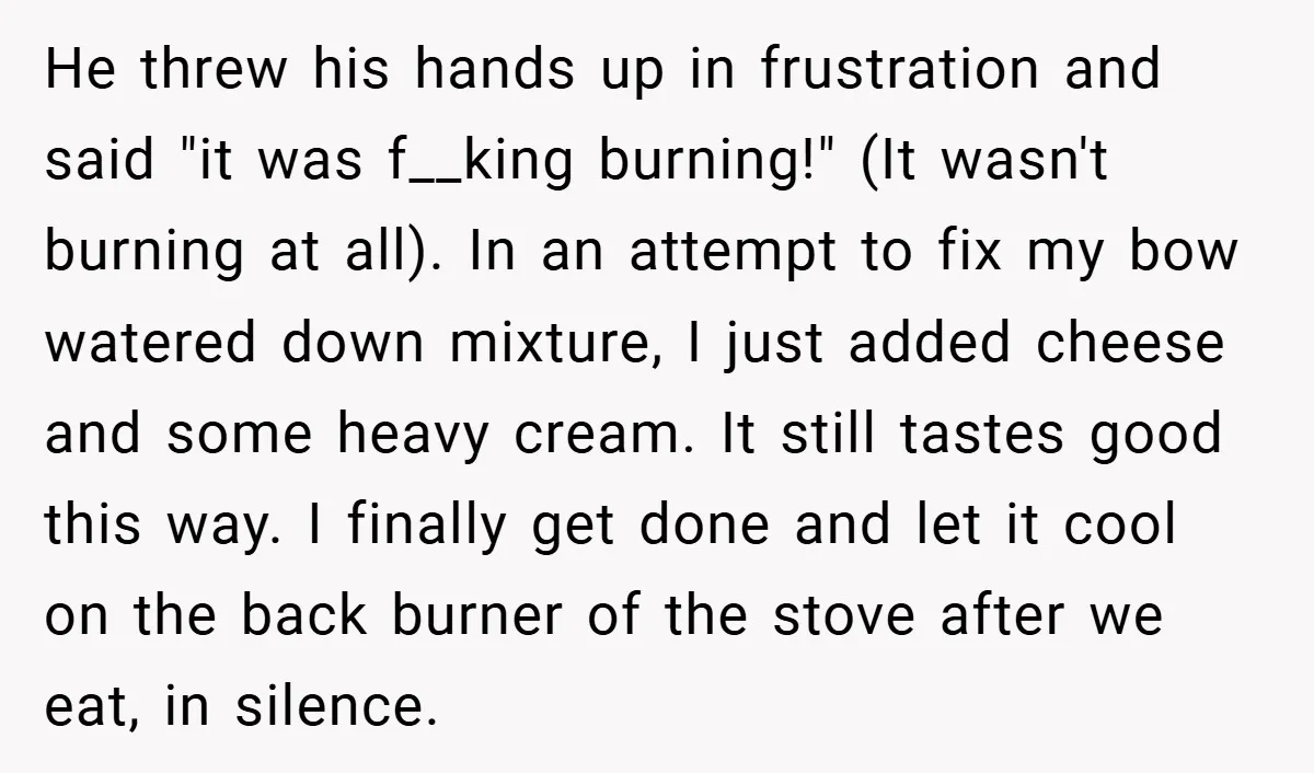 He threw his hands up in frustration and said "it was f__king burning!" (It wasn't burning at all). In an attempt to fix my bow watered down mixture, I just...