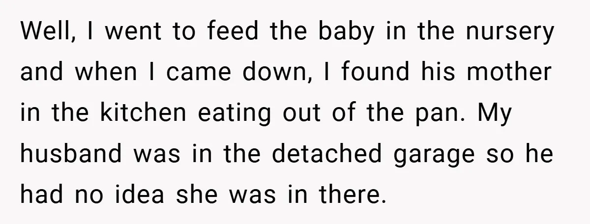 Well, I went to feed the baby in the nursery and when I came down, I found his mother in the kitchen eating out of the pan. My husband was...