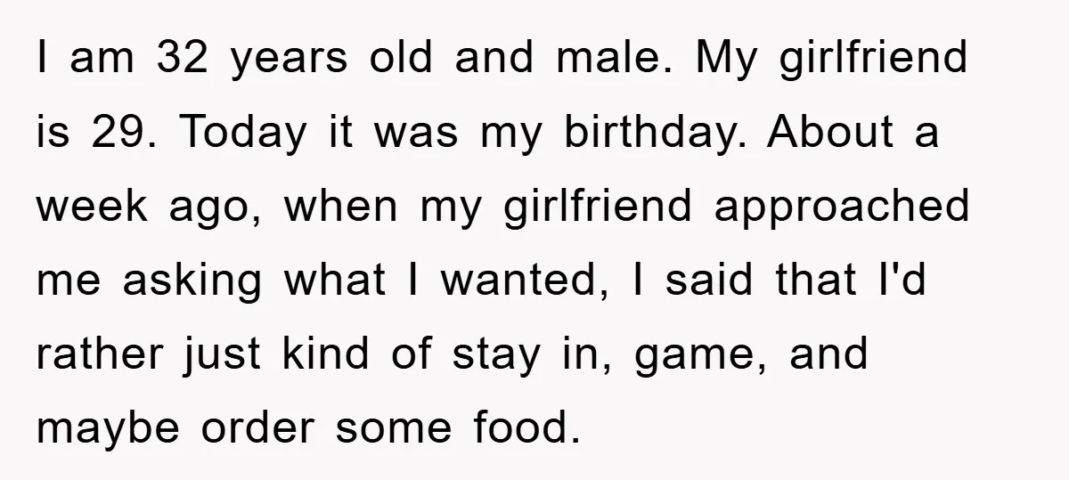 I am 32 years old and male. My girlfriend is 29. Today it was my birthday. About a week ago, when my girlfriend approached me asking what I wanted, I...