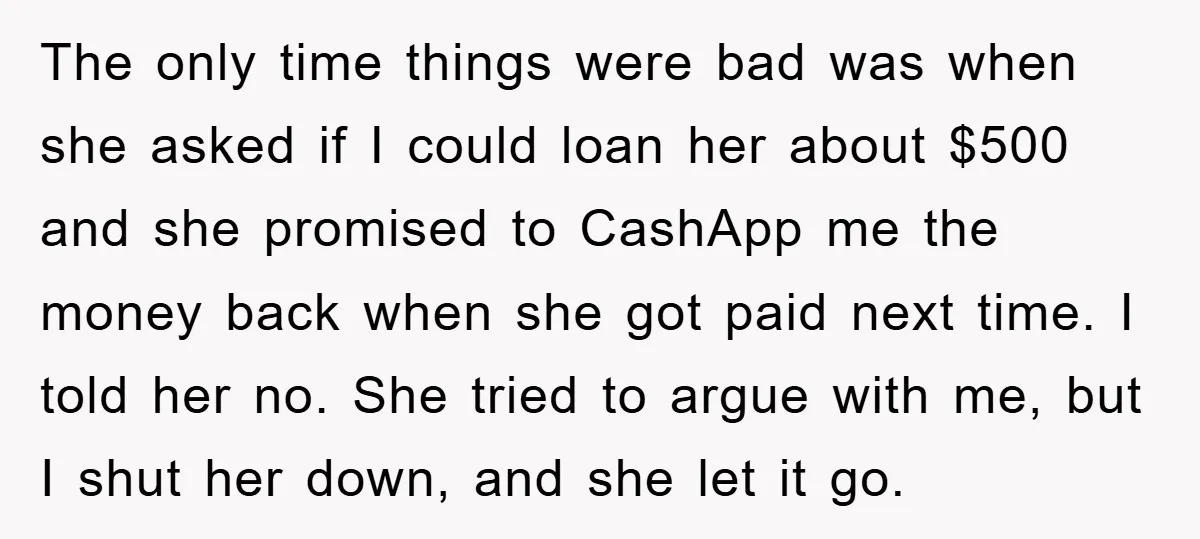 The only time things were bad was when she asked if I could loan her about $500 and she promised to CashApp me the money back when she got paid...
