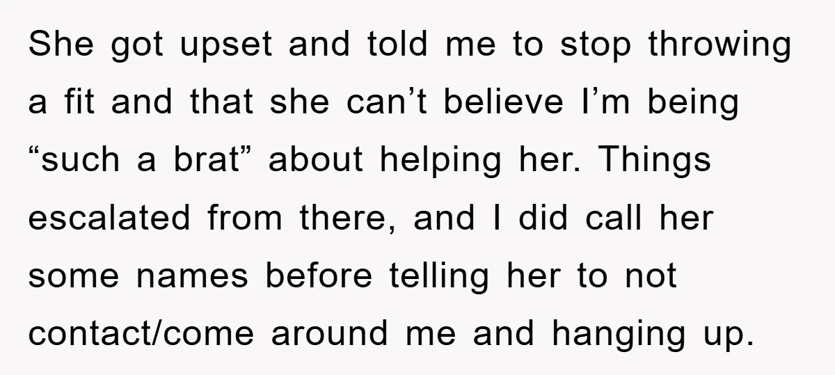 She got upset and told me to stop throwing a fit and that she can’t believe I’m being “such a brat” about helping her. Things escalated from there, and I...