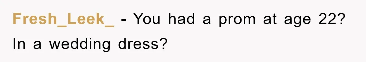 Fresh_Leek_ - You had a prom at age 22? In a wedding dress?