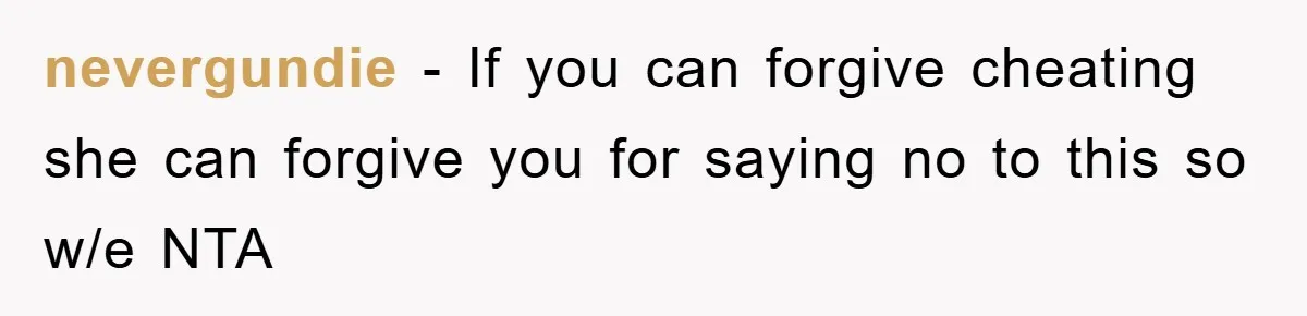 nevergundie − If you can forgive cheating she can forgive you for saying no to this so w/e NTA