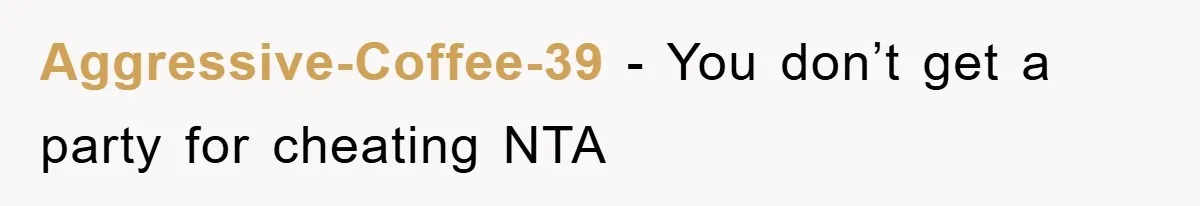 Aggressive-Coffee-39 − You don’t get a party for cheating NTA