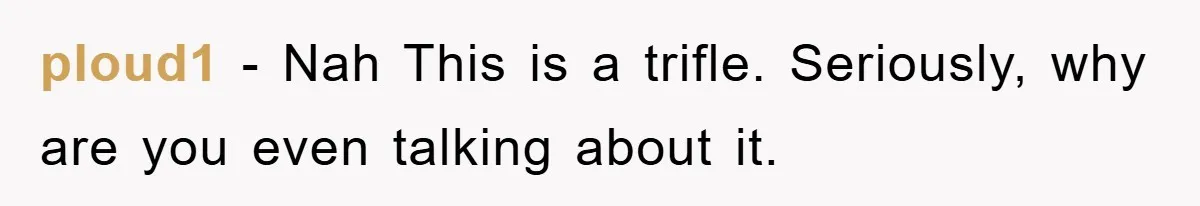 ploud1 − Nah This is a trifle. Seriously, why are you even talking about it.