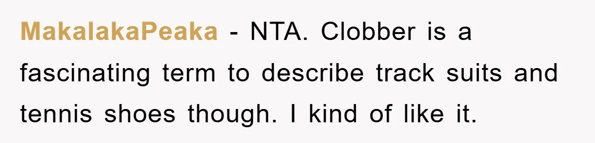 MakalakaPeaka − NTA. Clobber is a fascinating term to describe track suits and tennis shoes though. I kind of like it.