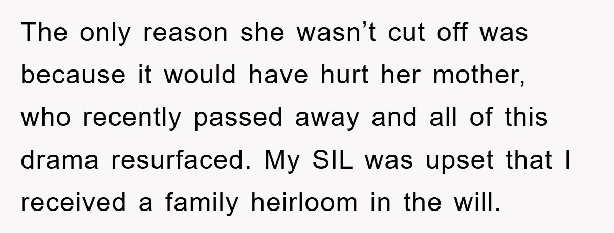 The only reason she wasn’t cut off was because it would have hurt her mother, who recently passed away and all of this drama resurfaced. My SIL was upset that...