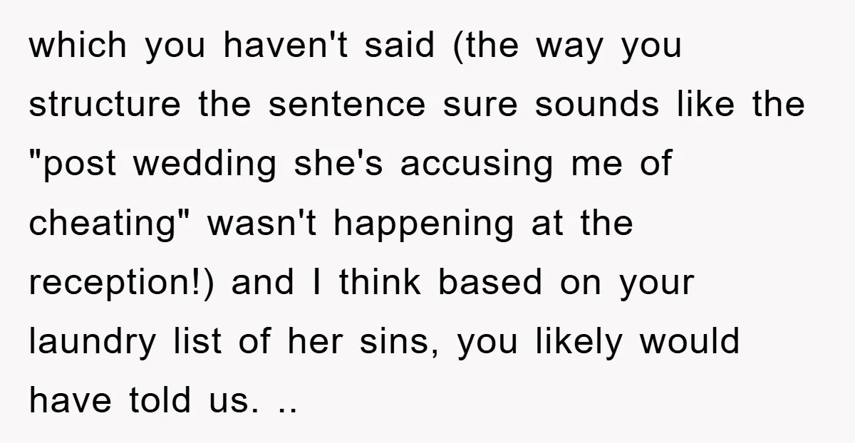 which you haven't said (the way you structure the sentence sure sounds like the "post wedding she's accusing me of cheating" wasn't happening at the reception!) and I think based...