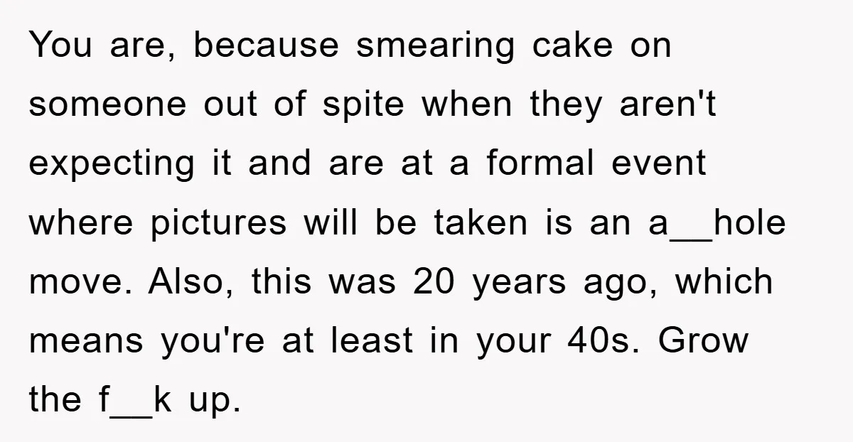 You are, because smearing cake on someone out of spite when they aren't expecting it and are at a formal event where pictures will be taken is an a__hole move....