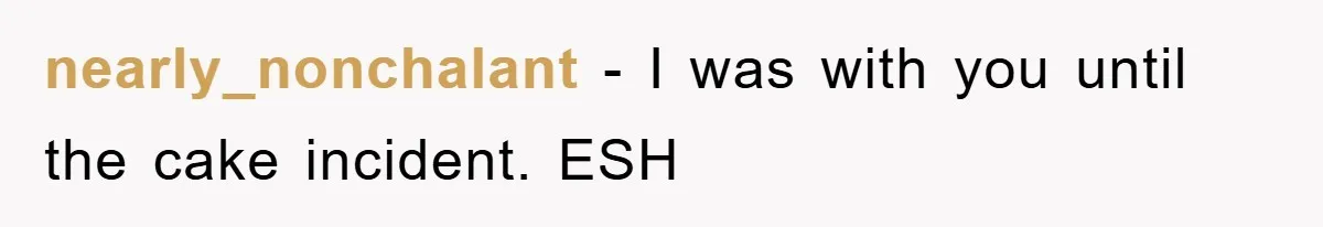 nearly_nonchalant - I was with you until the cake incident. ESH