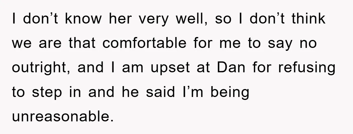 I don’t know her very well, so I don’t think we are that comfortable for me to say no outright, and I am upset at Dan for refusing to step...