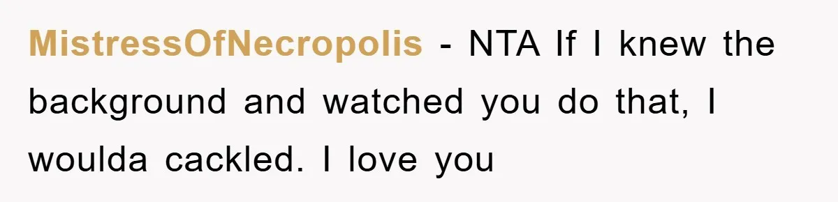 MistressOfNecropolis - NTA If I knew the background and watched you do that, I woulda cackled. I love you