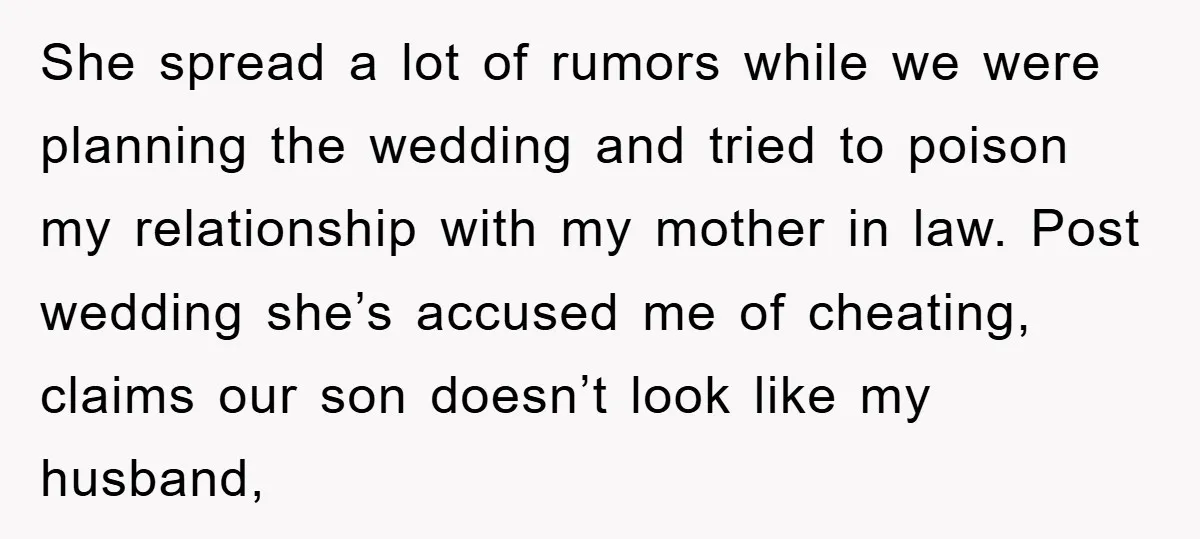 She spread a lot of rumors while we were planning the wedding and tried to poison my relationship with my mother in law. Post wedding she’s accused me of cheating,...