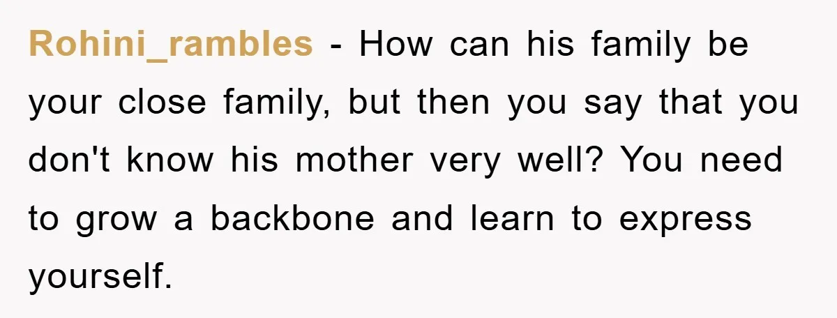 Rohini_rambles − How can his family be your close family, but then you say that you don't know his mother very well? You need to grow a backbone and learn...