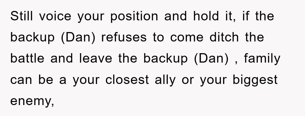 Still voice your position and hold it, if the backup (Dan) refuses to come ditch the battle and leave the backup (Dan) , family can be a your closest ally...