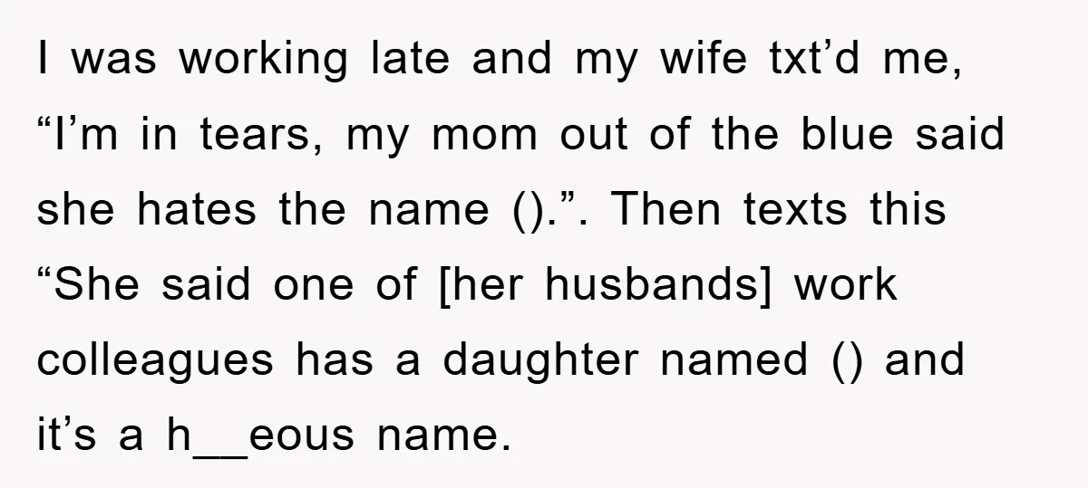 I was working late and my wife txt’d me, “I’m in tears, my mom out of the blue said she hates the name ().”. Then texts this “She said one...